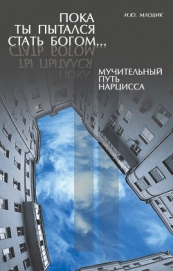 Млодик Ирина - Пока ты пытался стать богом… Мучительный путь нарцисса